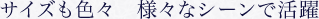 サイズも色々　様々なシーンで活躍